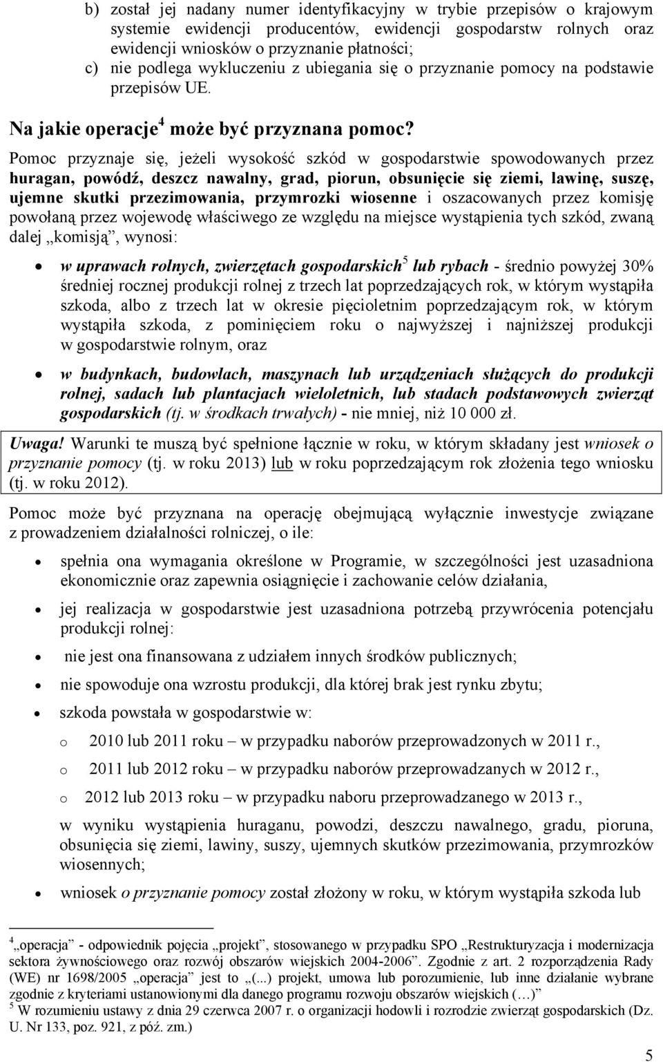 Pomoc przyznaje się, jeżeli wysokość szkód w gospodarstwie spowodowanych przez huragan, powódź, deszcz nawalny, grad, piorun, obsunięcie się ziemi, lawinę, suszę, ujemne skutki przezimowania,