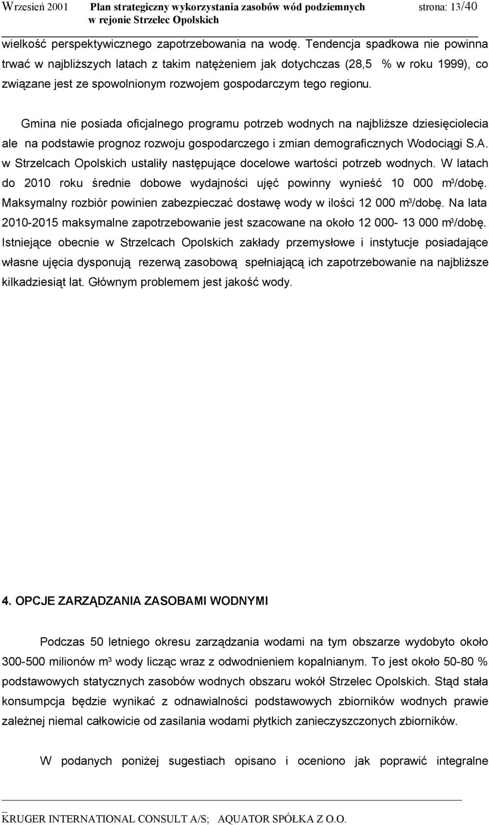 Gmina nie posiada oficjalnego programu potrzeb wodnych na najbliższe dziesięciolecia ale na podstawie prognoz rozwoju gospodarczego i zmian demograficznych Wodociągi S.A.