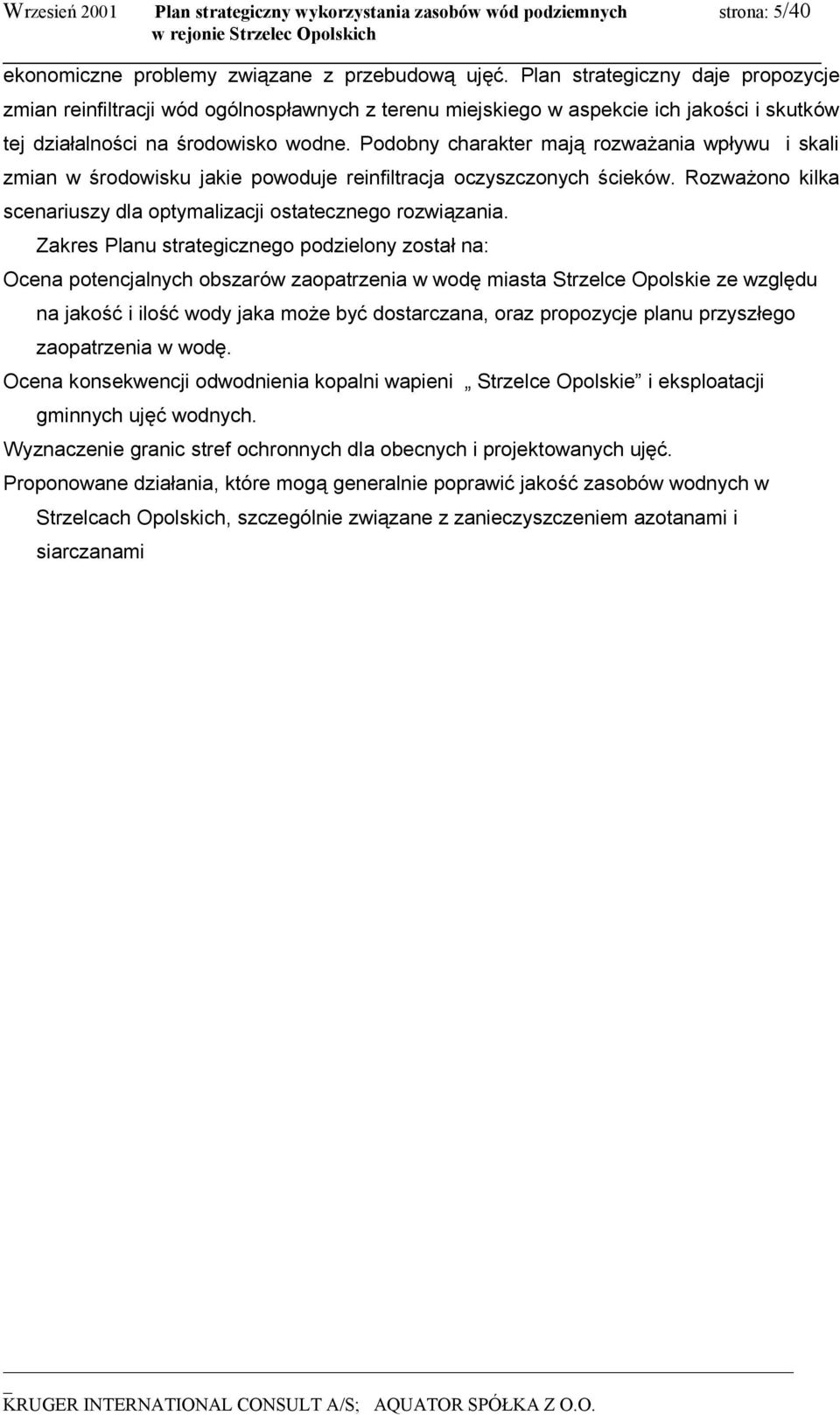 Podobny charakter mają rozważania wpływu i skali zmian w środowisku jakie powoduje reinfiltracja oczyszczonych ścieków. Rozważono kilka scenariuszy dla optymalizacji ostatecznego rozwiązania.