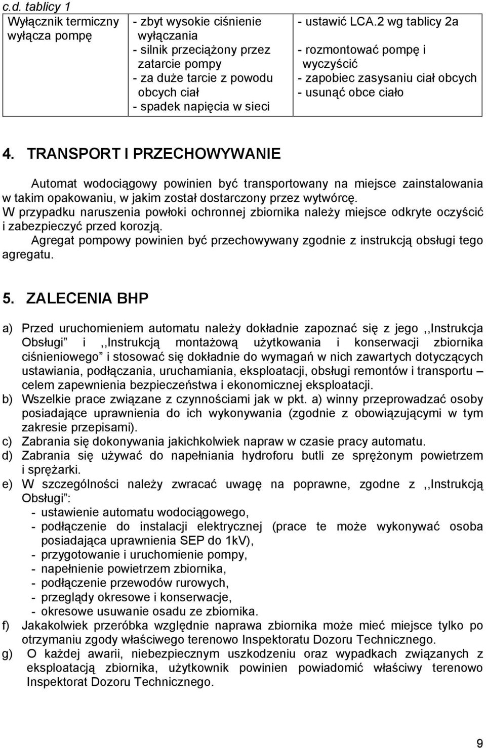 TRANSPORT I PRZECHOWYWANIE Automat wodociągowy powinien być transportowany na miejsce zainstalowania w takim opakowaniu, w jakim został dostarczony przez wytwórcę.