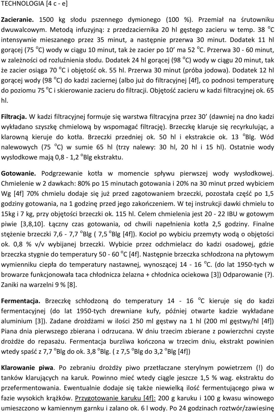 Przerwa 30-60 minut, w zależności od rozluźnienia słodu. Dodatek 24 hl gorącej (98 o C) wody w ciągu 20 minut, tak że zacier osiąga 70 o C i objętość ok. 55 hl. Przerwa 30 minut (próba jodowa).