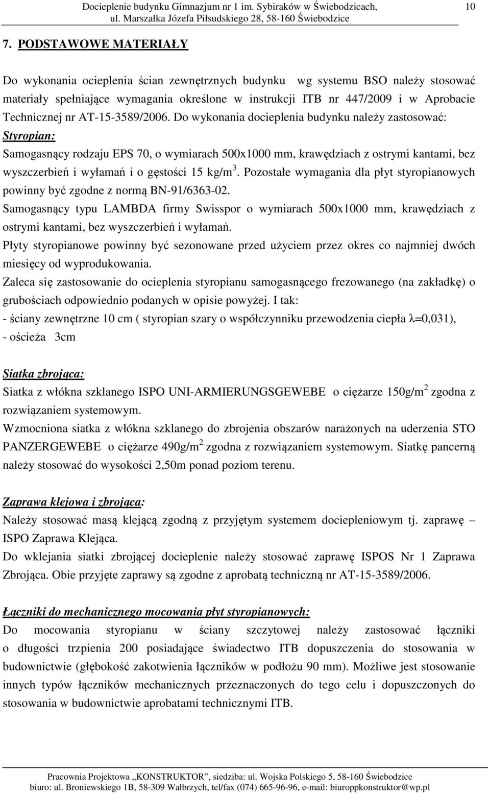 Do wykonania docieplenia budynku należy zastosować: Styropian: Samogasnący rodzaju EPS 70, o wymiarach 500x1000 mm, krawędziach z ostrymi kantami, bez wyszczerbień i wyłamań i o gęstości 15 kg/m 3.