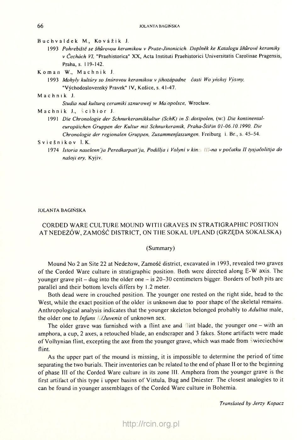 1993 Mohyly kultúry so šňůrovou keramikou v jihozápadněj časti Wołyňskej Výšiny, "Východoslovenský Pravek" IV, Košice, s. 41-47. Machnik J. Studia nad kulturą ceramiki sznurowej w Małopolsce, Wrocław.