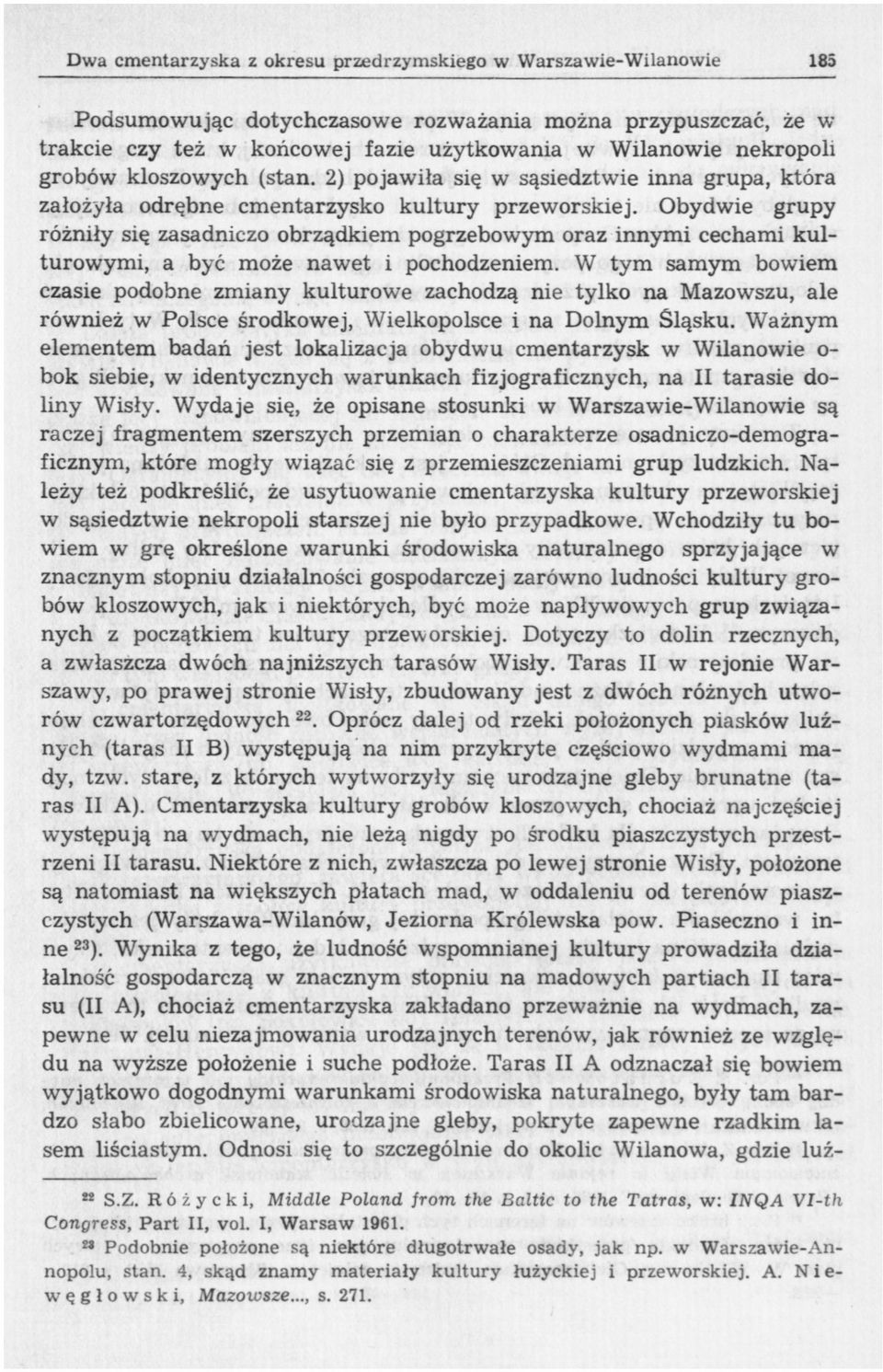 Obydwie grupy różniły się zasadniczo obrządkiem pogrzebowym oraz innymi cechami kulturowymi, a być może nawet i pochodzeniem.