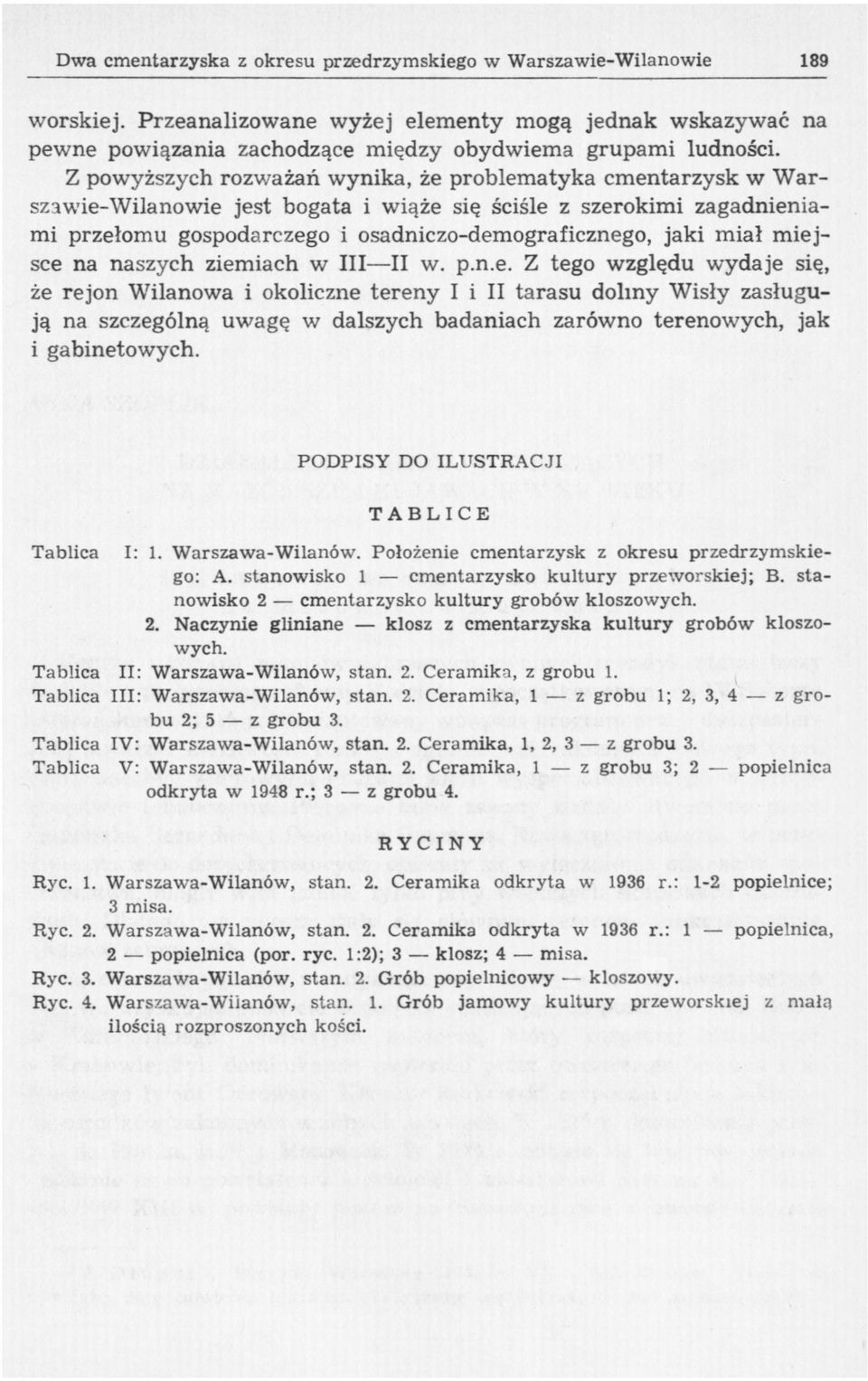 miejsce na naszych ziemiach w III II w. p.n.e. Z tego względu wydaje się, że rejon Wilanowa i okoliczne tereny I i II tarasu doliny Wisły zasługują na szczególną uwagę w dalszych badaniach zarówno terenowych, jak i gabinetowych.