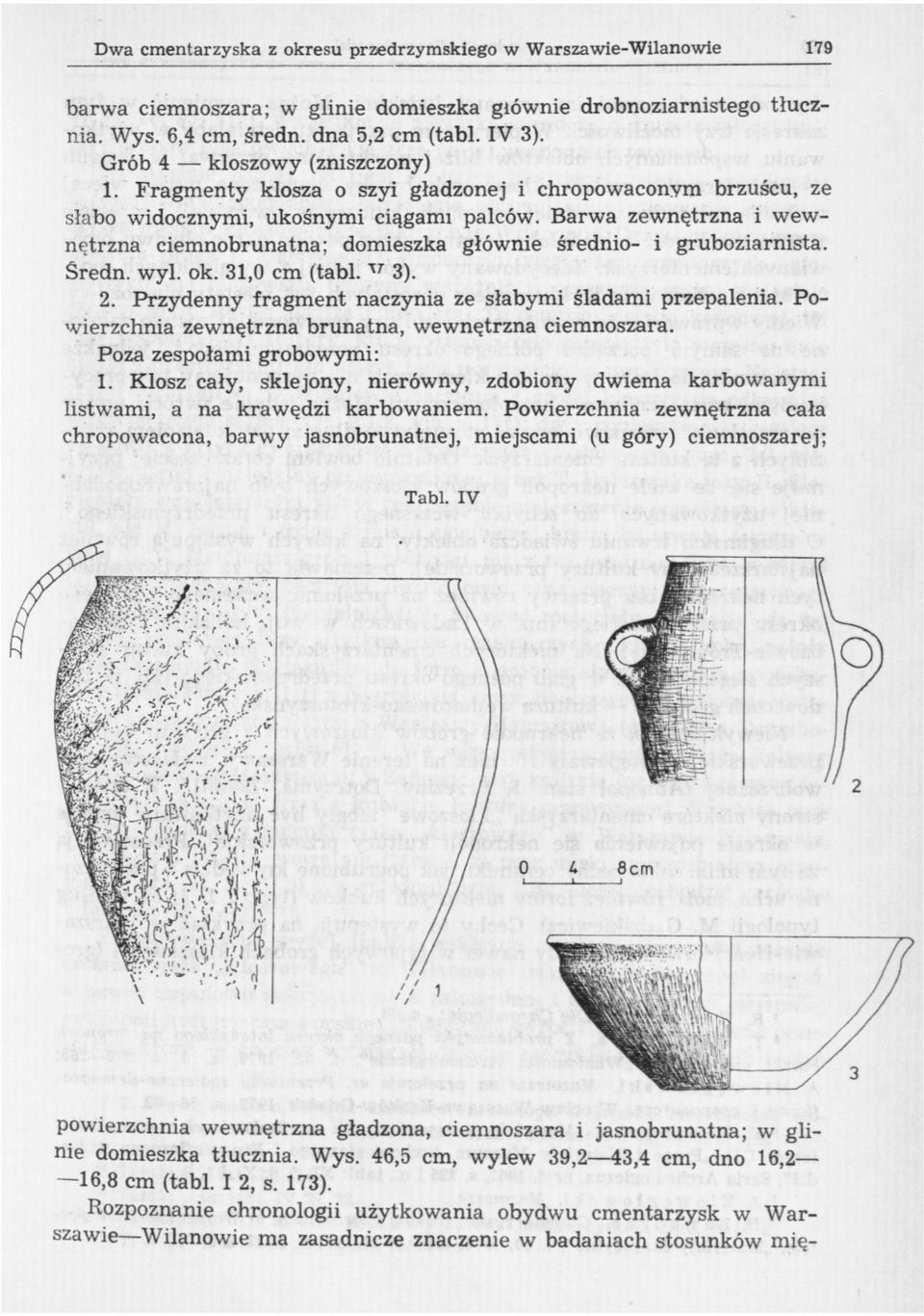 Barwa zewnętrzna i wewnętrzna ciemnobrunatna; domieszka głównie średnio- i gruboziarnista. Sredn. wyl. ok. 31,0 cm (tabl. T7 3). 2. Przydenny fragment naczynia ze słabymi śladami przepalenia.