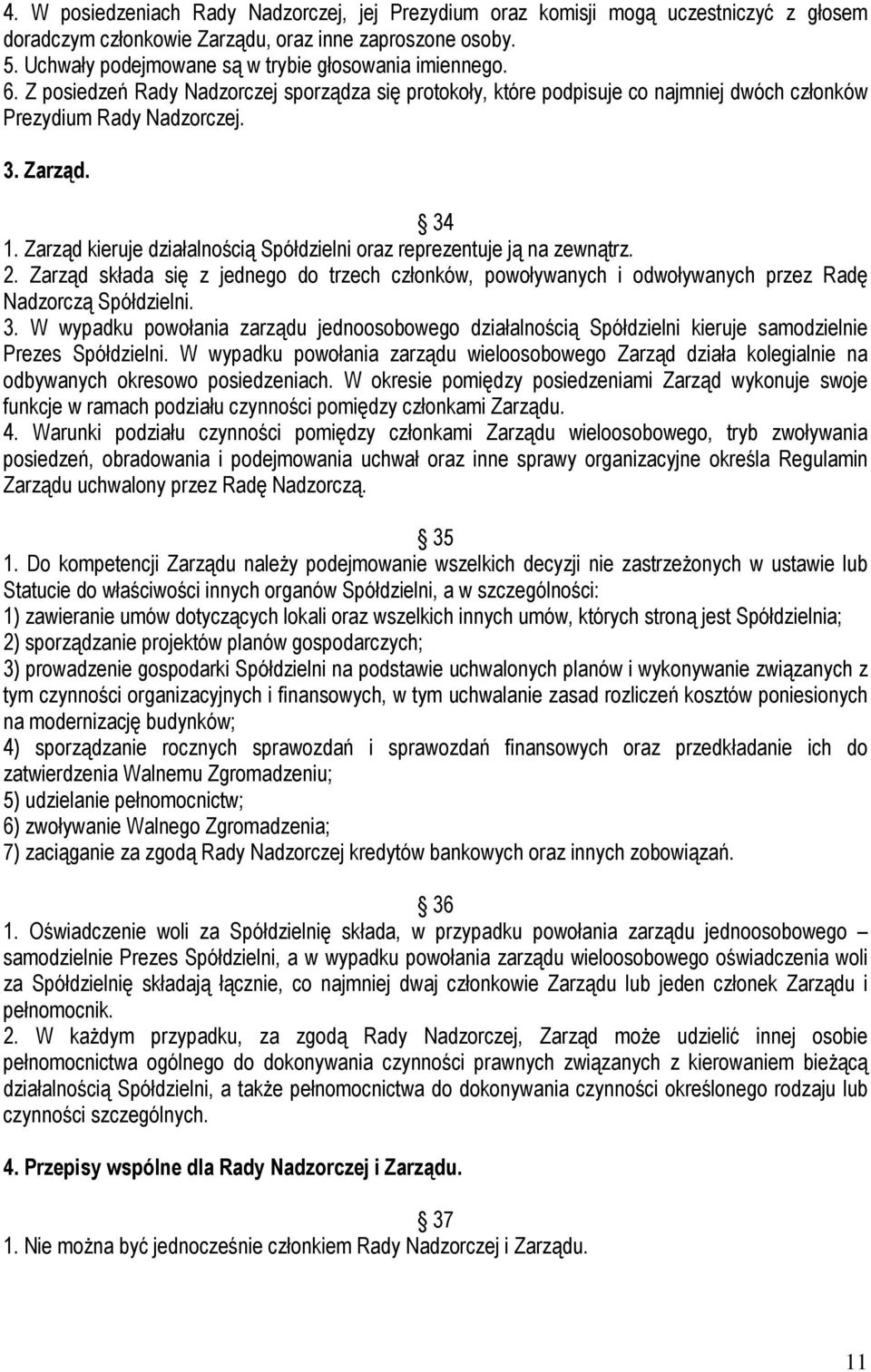 Zarząd kieruje działalnością Spółdzielni oraz reprezentuje ją na zewnątrz. 2. Zarząd składa się z jednego do trzech członków, powoływanych i odwoływanych przez Radę Nadzorczą Spółdzielni. 3.