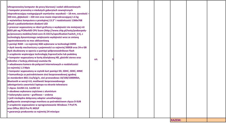 3 i rozdzielczości 1366x768 pikseli z podświetleniem diodami LED procesor wyposażony w rdzeń graficzny o wydajności nie mniejszej niż 8203 pkt wg PCMark05 CPU Score (http://www.chip.