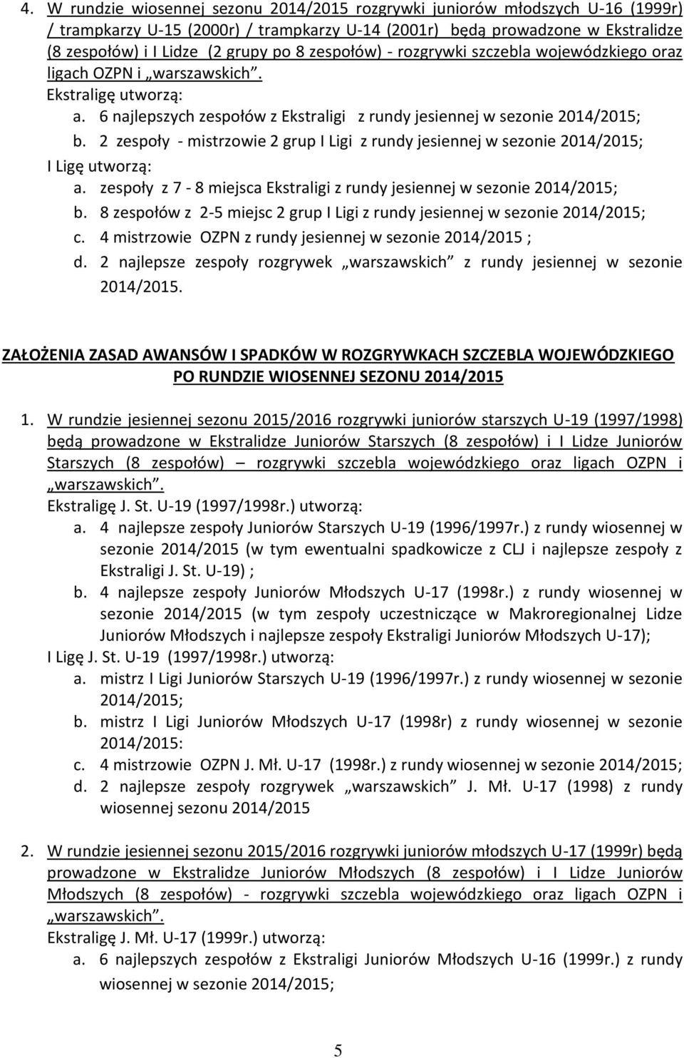 2 zespoły - mistrzowie 2 grup I Ligi z rundy jesiennej w sezonie 2014/2015; I Ligę utworzą: a. zespoły z 7-8 miejsca Ekstraligi z rundy jesiennej w sezonie 2014/2015; b.