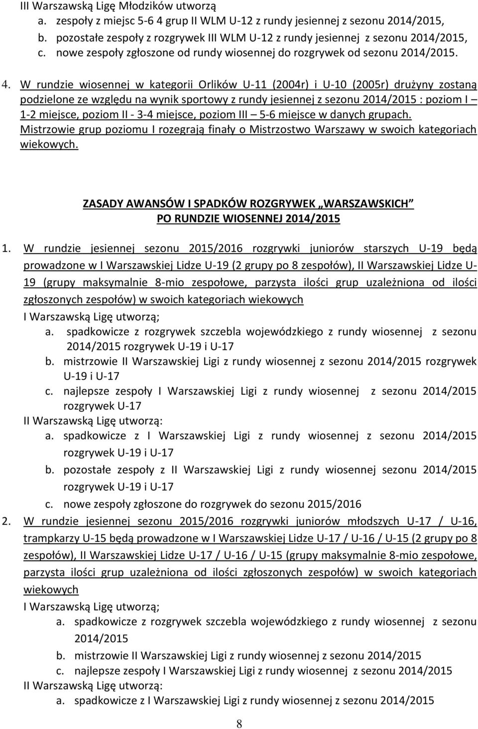 W rundzie wiosennej w kategorii Orlików U-11 (2004r) i U-10 (2005r) drużyny zostaną podzielone ze względu na wynik sportowy z rundy jesiennej z sezonu 2014/2015 : poziom I 1-2 miejsce, poziom II -