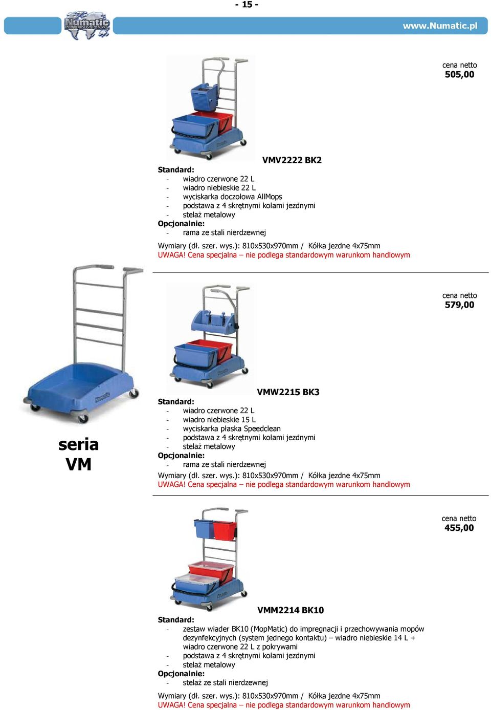 ): 810x530x970mm / Kółka jezdne 4x75mm 579,00 seria VM VMW2215 BK3 Standard: - wiadro czerwone 22 L - wiadro niebieskie 15 L - wyciskarka płaska Speedclean - podstawa z 4 skrętnymi kołami jezdnymi -