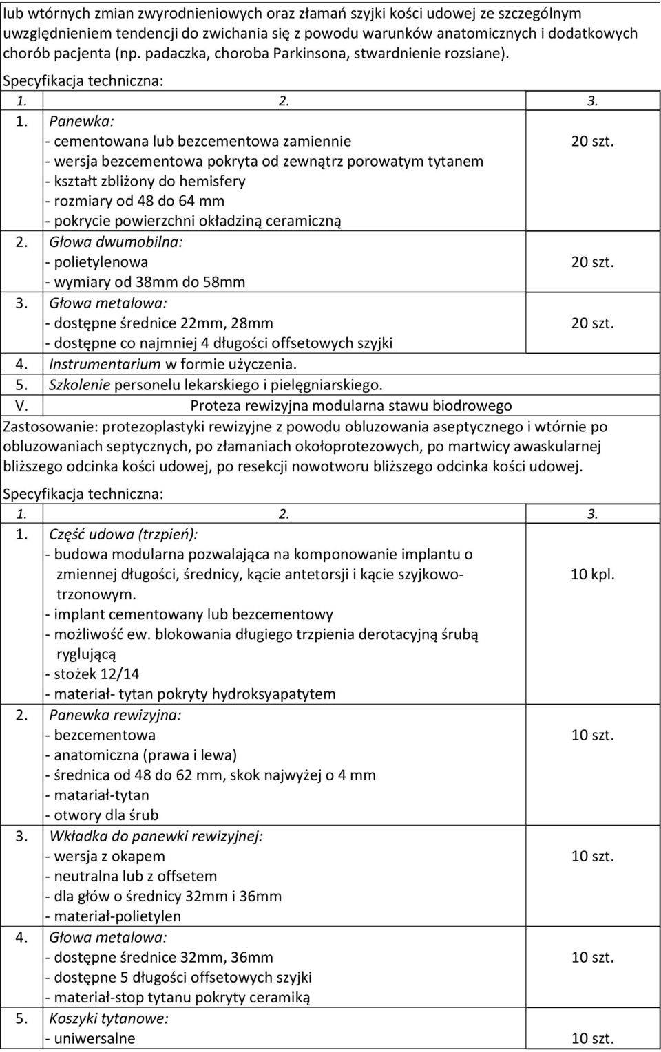 Panewka: - cementowana lub bezcementowa zamiennie - wersja bezcementowa pokryta od zewnątrz porowatym tytanem - kształt zbliżony do hemisfery - rozmiary od 48 do 64 mm - pokrycie powierzchni