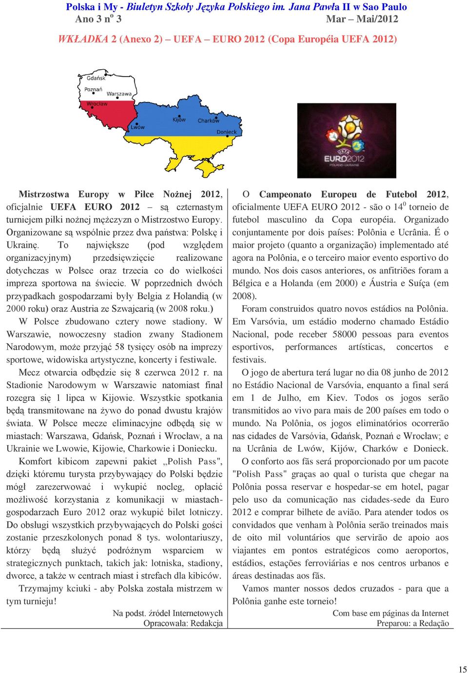 turniejem piłki nożnej mężczyzn o Mistrzostwo Europy. Organizowane są wspólnie przez dwa państwa: Polskę i Ukrainę.