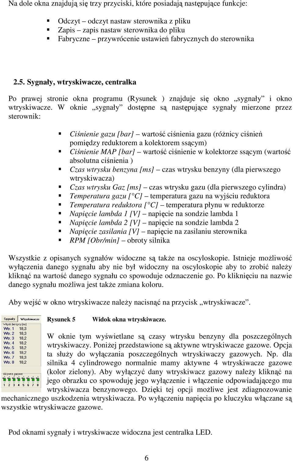 W oknie sygnały dostępne są następujące sygnały mierzone przez sterownik: Ciśnienie gazu [bar] wartość ciśnienia gazu (róŝnicy ciśnień pomiędzy reduktorem a kolektorem ssącym) Ciśnienie MAP [bar]