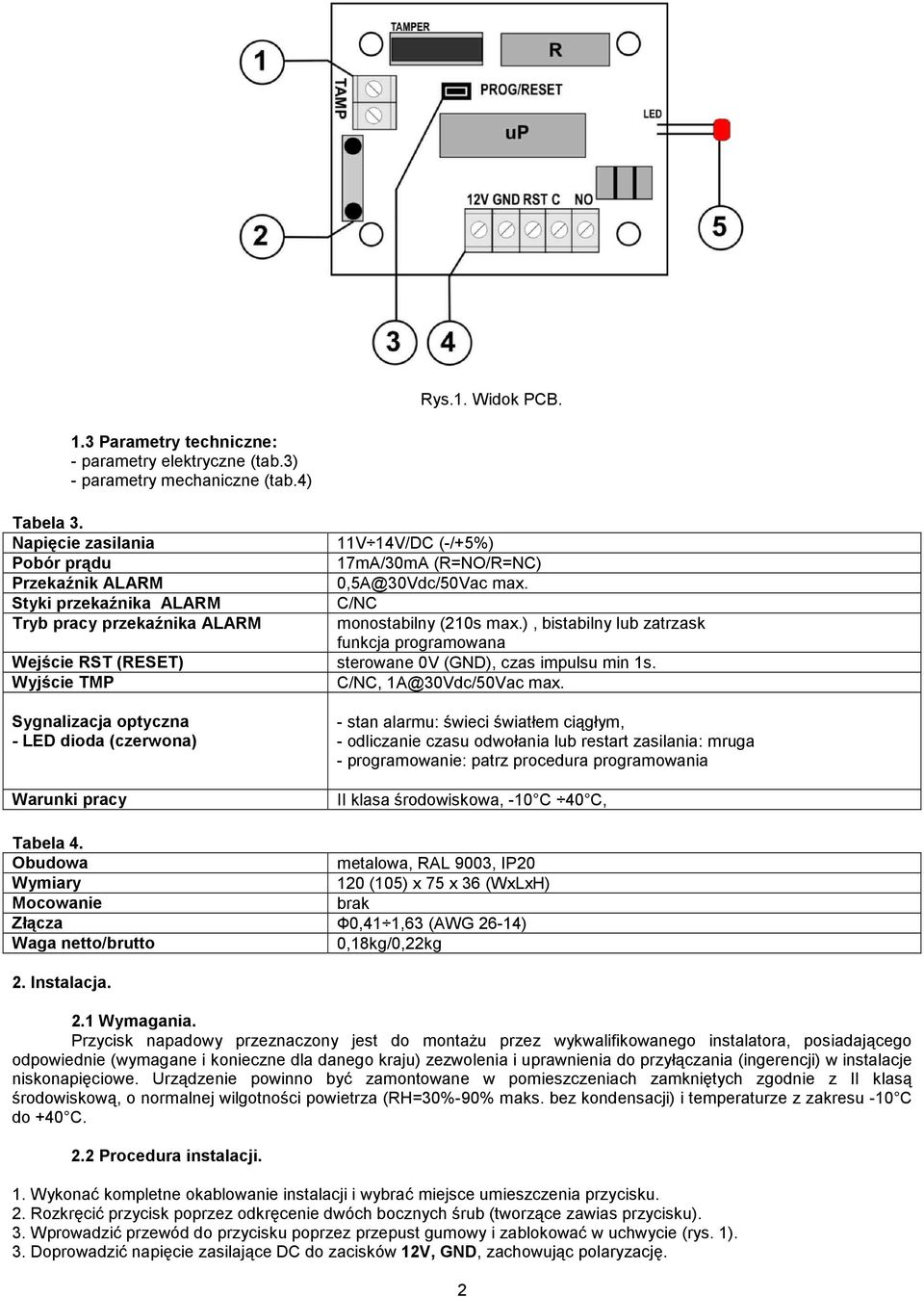 ), bistabilny lub zatrzask funkcja programowana Wejście RST (RESET) sterowane 0V (GND), czas impulsu min 1s. Wyjście TMP C/NC, 1A@30Vdc/50Vac max.