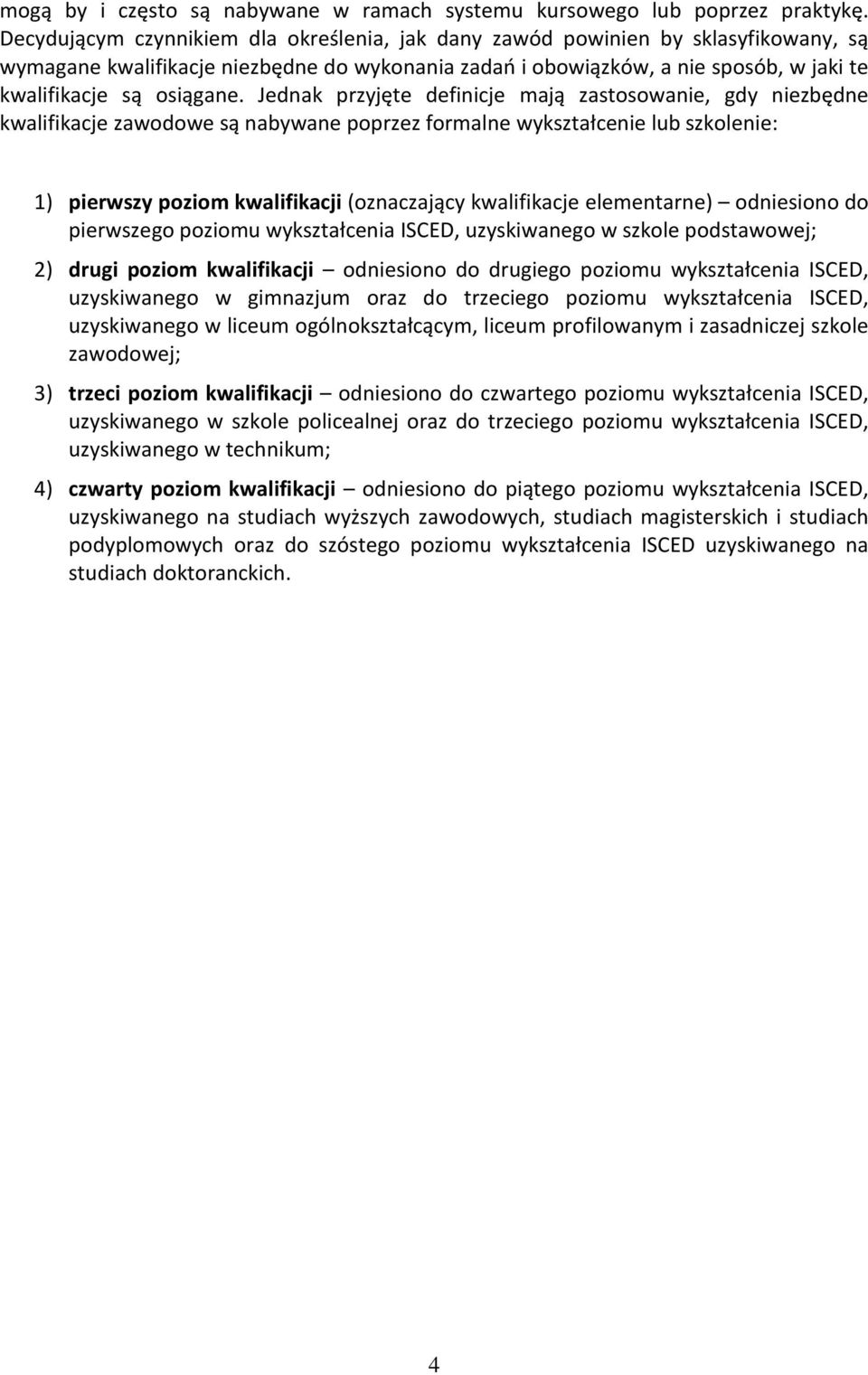 Jednak przyjęte definicje mają zastosowanie, gdy niezbędne kwalifikacje zawodowe są nabywane poprzez formalne wykształcenie lub szkolenie: 1) pierwszy poziom kwalifikacji (oznaczający kwalifikacje