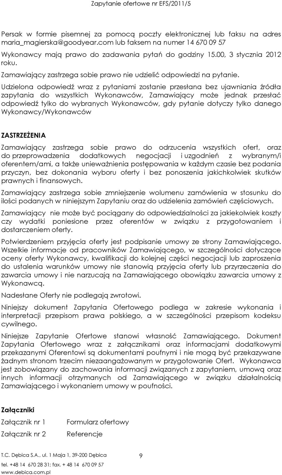 Udzielona odpowiedź wraz z pytaniami zostanie przesłana bez ujawniania źródła zapytania do wszystkich Wykonawców, Zamawiający moŝe jednak przesłać odpowiedź tylko do wybranych Wykonawców, gdy pytanie