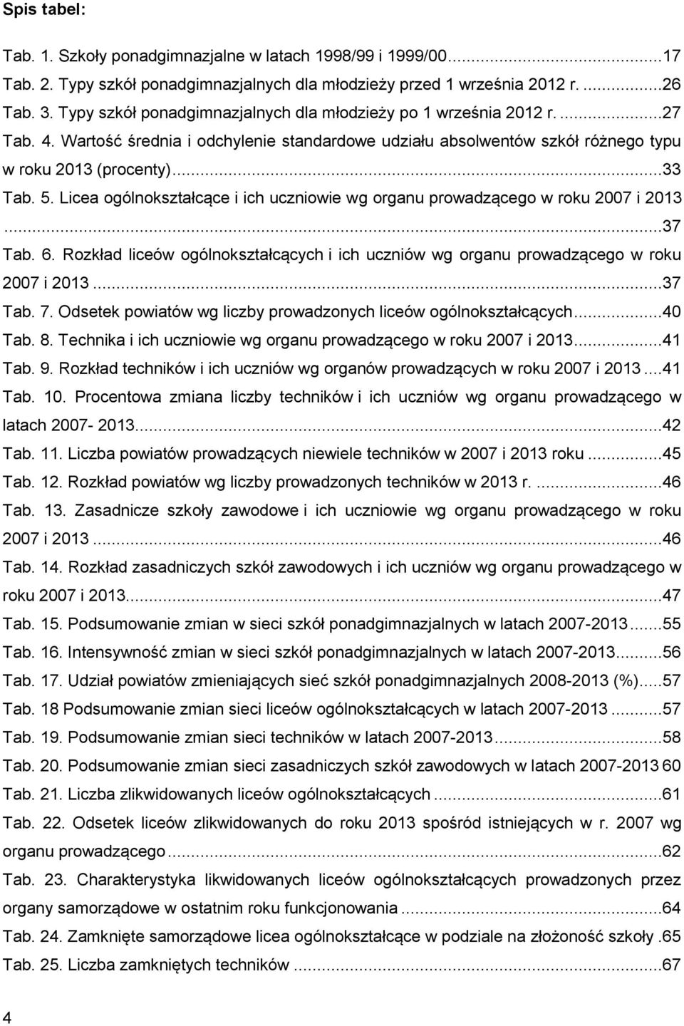 Licea ogólnokształcące i ich uczniowie wg organu prowadzącego w roku 2007 i 2013...37 Tab. 6. Rozkład liceów ogólnokształcących i ich uczniów wg organu prowadzącego w roku 2007 i 2013...37 Tab. 7.