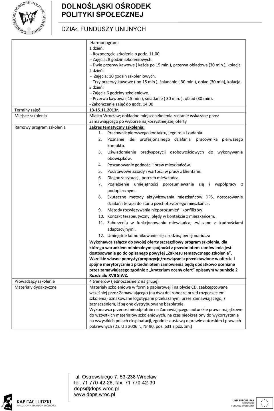 - Trzy przerwy kawowe ( po 15 min ), śniadanie ( 30 min ), obiad (30 min), kolacja. 3 dzień: - Zajęcia 6 godziny szkoleniowe. - Przerwa kawowa ( 15 min ), śniadanie ( 30 min. ), obiad (30 min). - Zakończenie zajęć do godz.