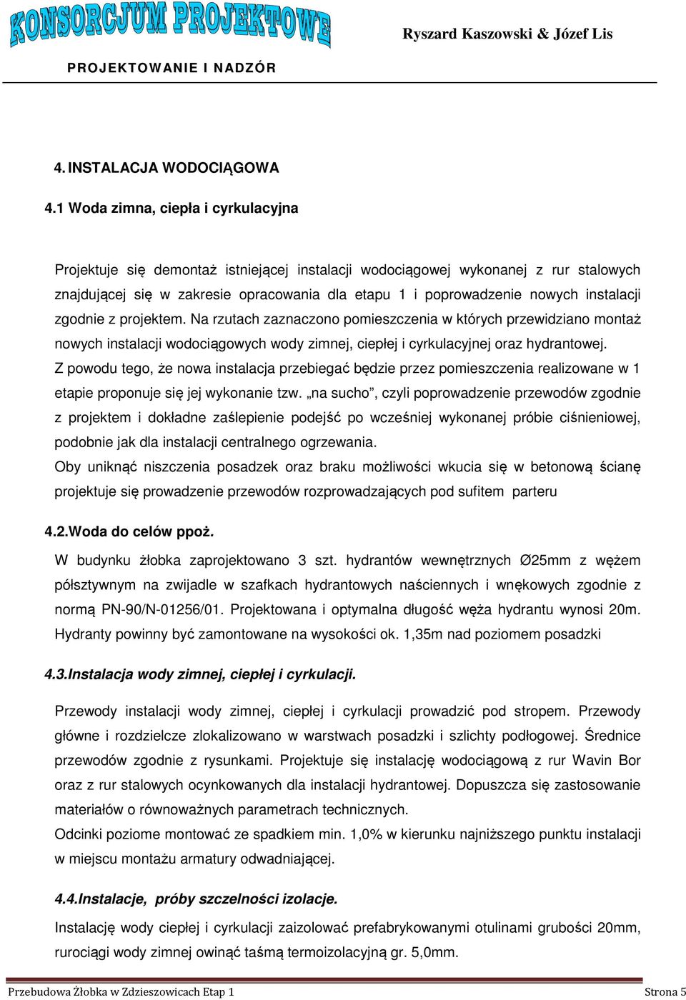 instalacji zgodnie z projektem. Na rzutach zaznaczono pomieszczenia w których przewidziano montaż nowych instalacji wodociągowych wody zimnej, ciepłej i cyrkulacyjnej oraz hydrantowej.