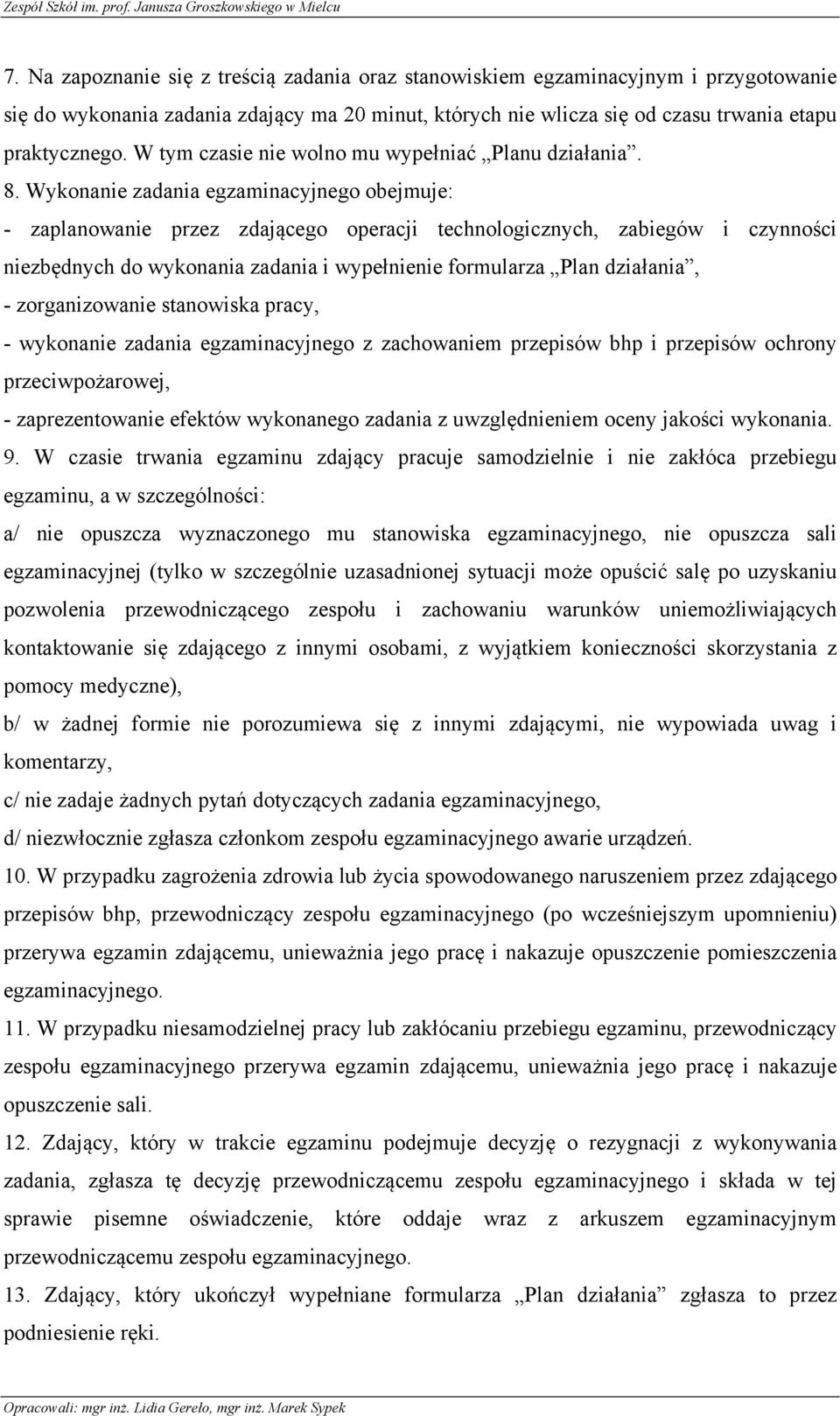 Wykonanie zadania egzaminacyjnego obejmuje: - zaplanowanie przez zdającego operacji technologicznych, zabiegów i czynności niezbędnych do wykonania zadania i wypełnienie formularza Plan działania, -
