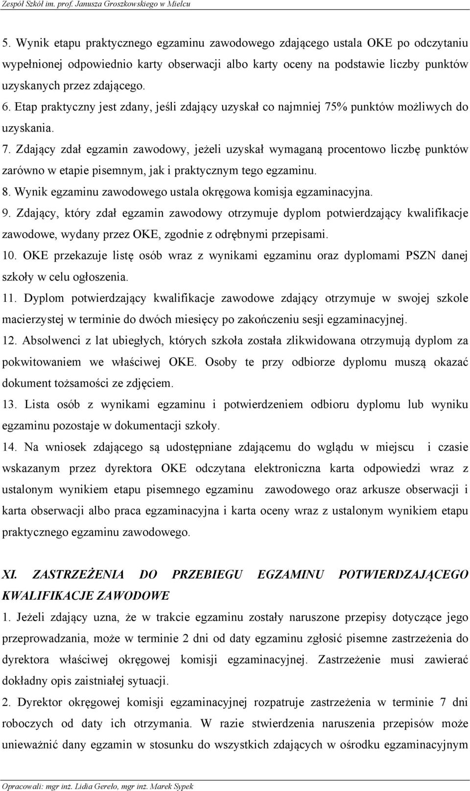 % punktów możliwych do uzyskania. 7. Zdający zdał egzamin zawodowy, jeżeli uzyskał wymaganą procentowo liczbę punktów zarówno w etapie pisemnym, jak i praktycznym tego egzaminu. 8.