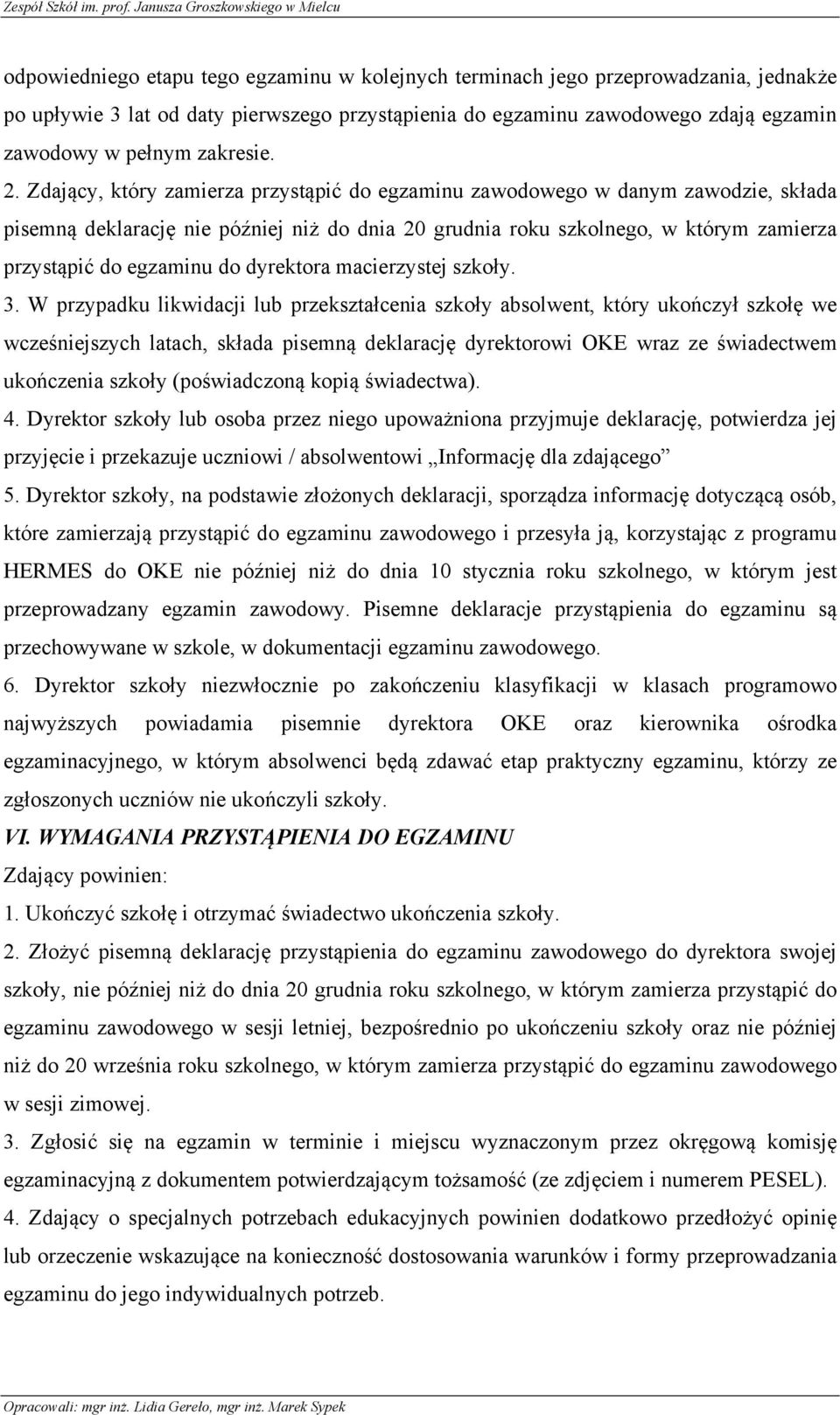Zdający, który zamierza przystąpić do egzaminu zawodowego w danym zawodzie, składa pisemną deklarację nie później niż do dnia 20 grudnia roku szkolnego, w którym zamierza przystąpić do egzaminu do
