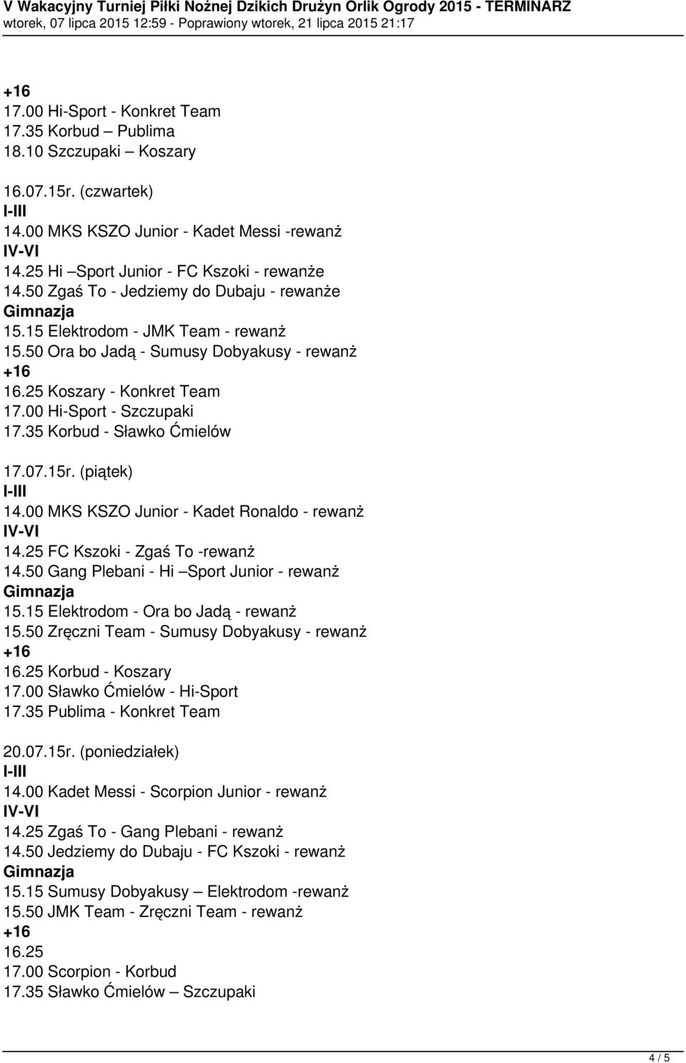 35 Korbud - Sławko Ćmielów 17.07.15r. (piątek) 14.00 MKS KSZO Junior - Kadet Ronaldo - rewanż 14.25 FC Kszoki - Zgaś To -rewanż 14.50 Gang Plebani - Hi Sport Junior - rewanż 15.