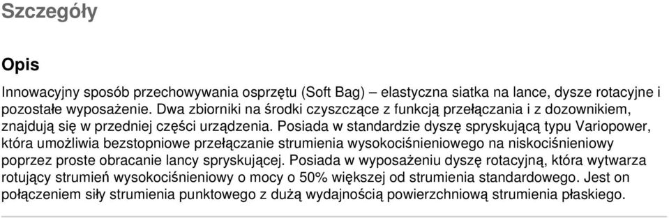 Posiada w standardzie dyszę spryskującą typu Variopower, która umożliwia bezstopniowe przełączanie strumienia wysokociśnieniowego na niskociśnieniowy poprzez proste