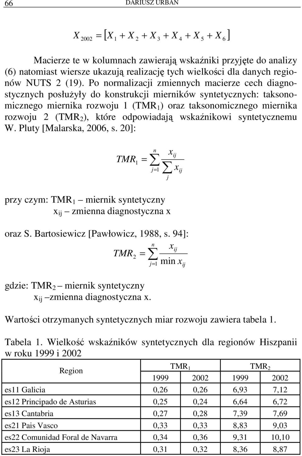 Po normalizacji zmiennych macierze cech diagnostycznych posłuŝyły do konstrukcji mierników syntetycznych: taksonomicznego miernika rozwoju 1 (TMR 1 ) oraz taksonomicznego miernika rozwoju 2 (TMR 2 ),