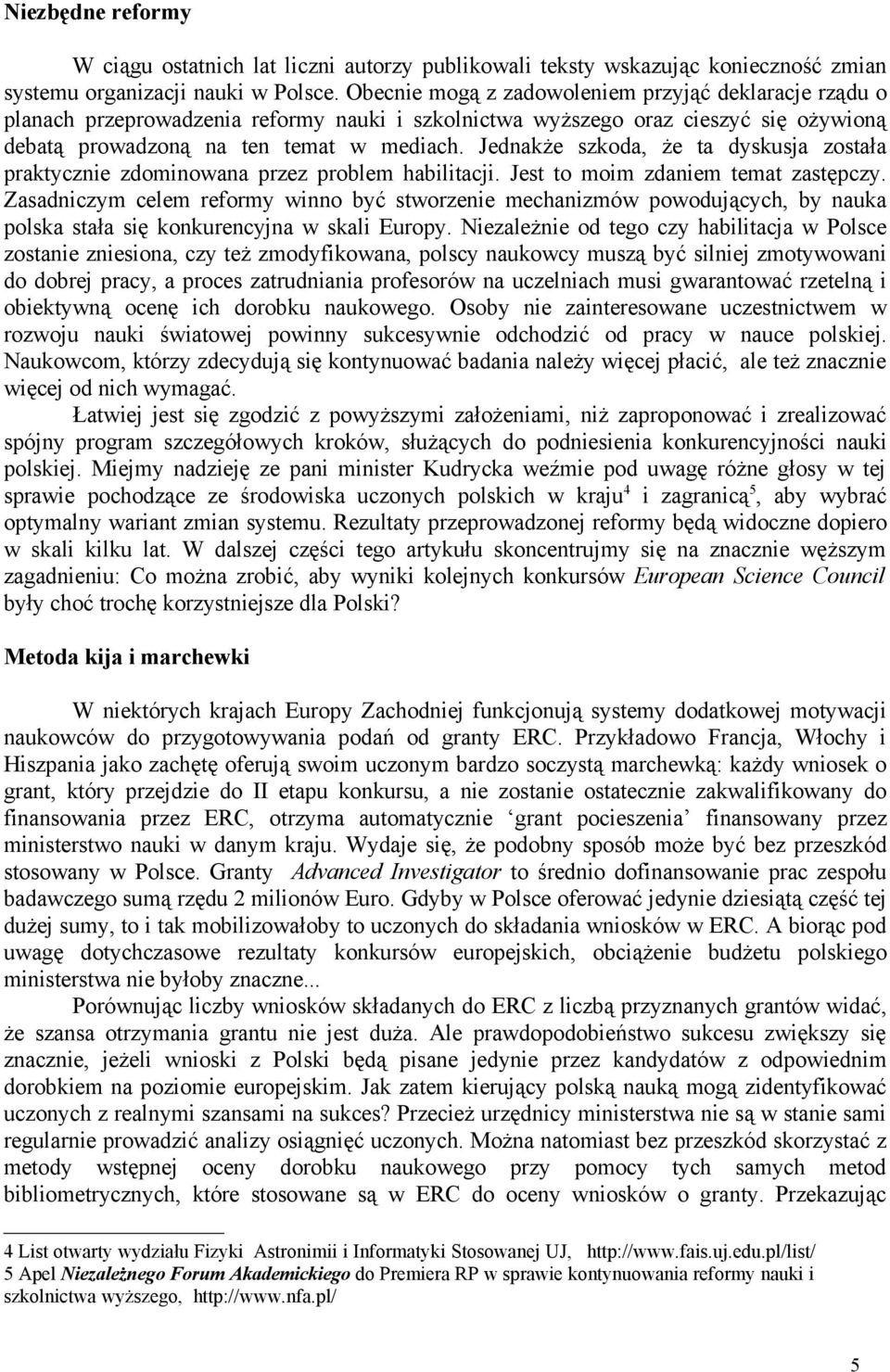 Jednakże szkoda, że ta dyskusja została praktycznie zdominowana przez problem habilitacji. Jest to moim zdaniem temat zastępczy.