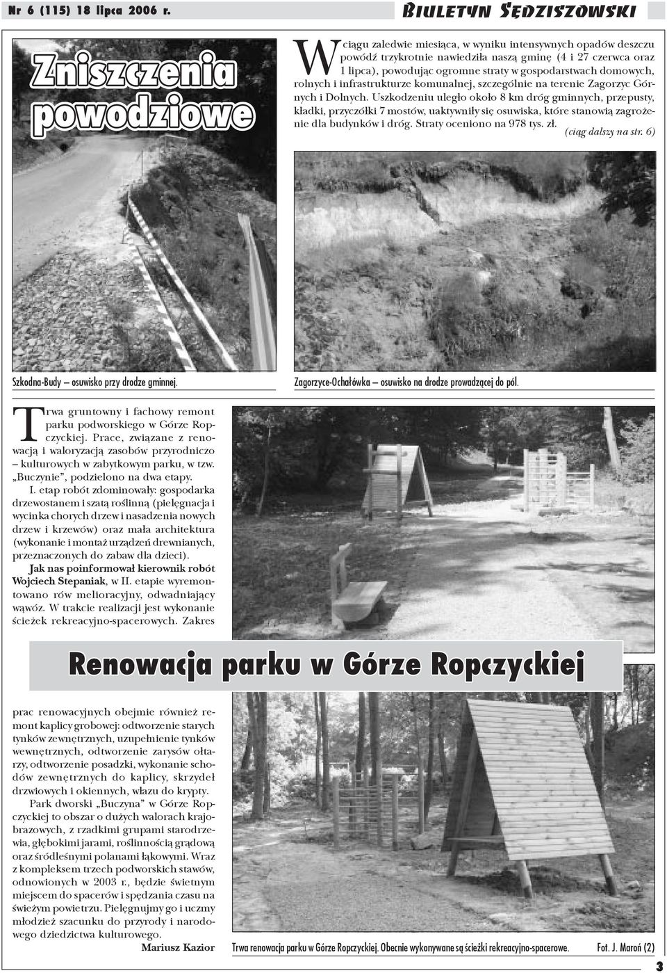 Uszkodzeniu uleg³o oko³o 8 km dróg gminnych, przepusty, k³adki, przyczó³ki 7 mostów, uaktywni³y siê osuwiska, które stanowi¹ zagro enie dla budynków i dróg. Straty oceniono na 978 tys. z³.