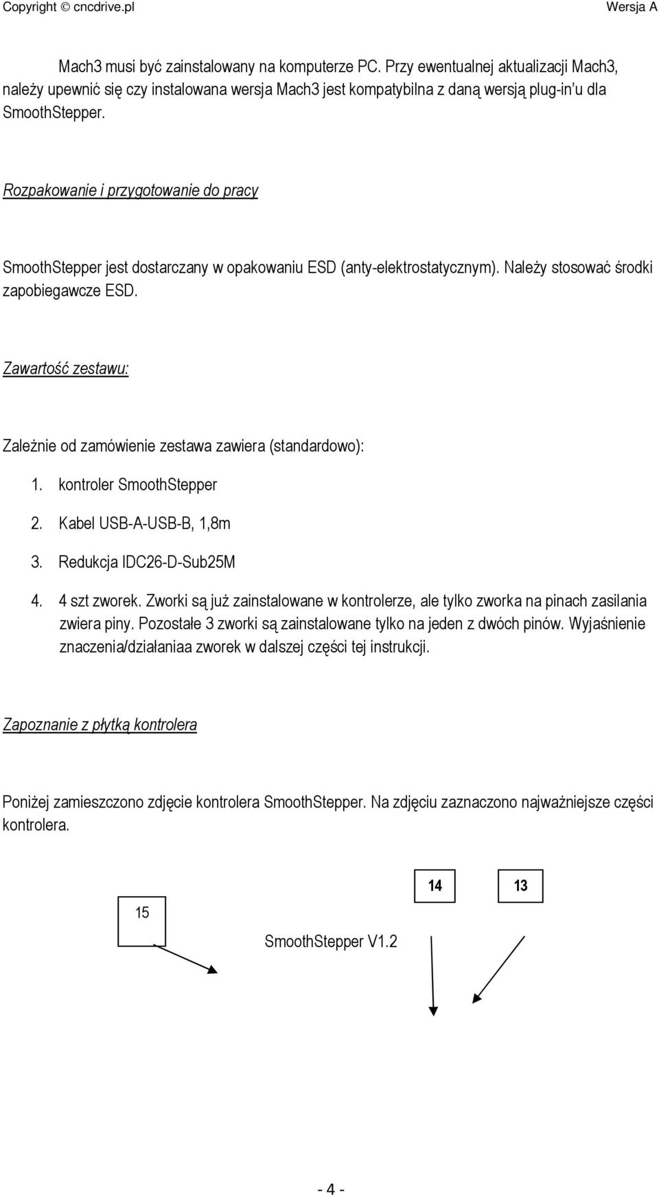 Zawartość zestawu: ZaleŜnie od zamówienie zestawa zawiera (standardowo): 1. kontroler SmoothStepper 2. Kabel USB-A-USB-B, 1,8m 3. Redukcja IDC26-D-Sub25M 4. 4 szt zworek.