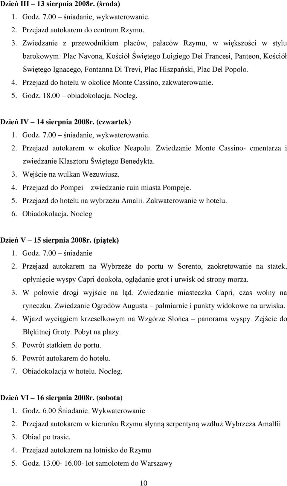 Hiszpański, Plac Del Popolo. 4. Przejazd do hotelu w okolice Monte Cassino, zakwaterowanie. 5. Godz. 18.00 obiadokolacja. Nocleg. Dzień IV 14 sierpnia 2008r. (czwartek) 1. Godz. 7.