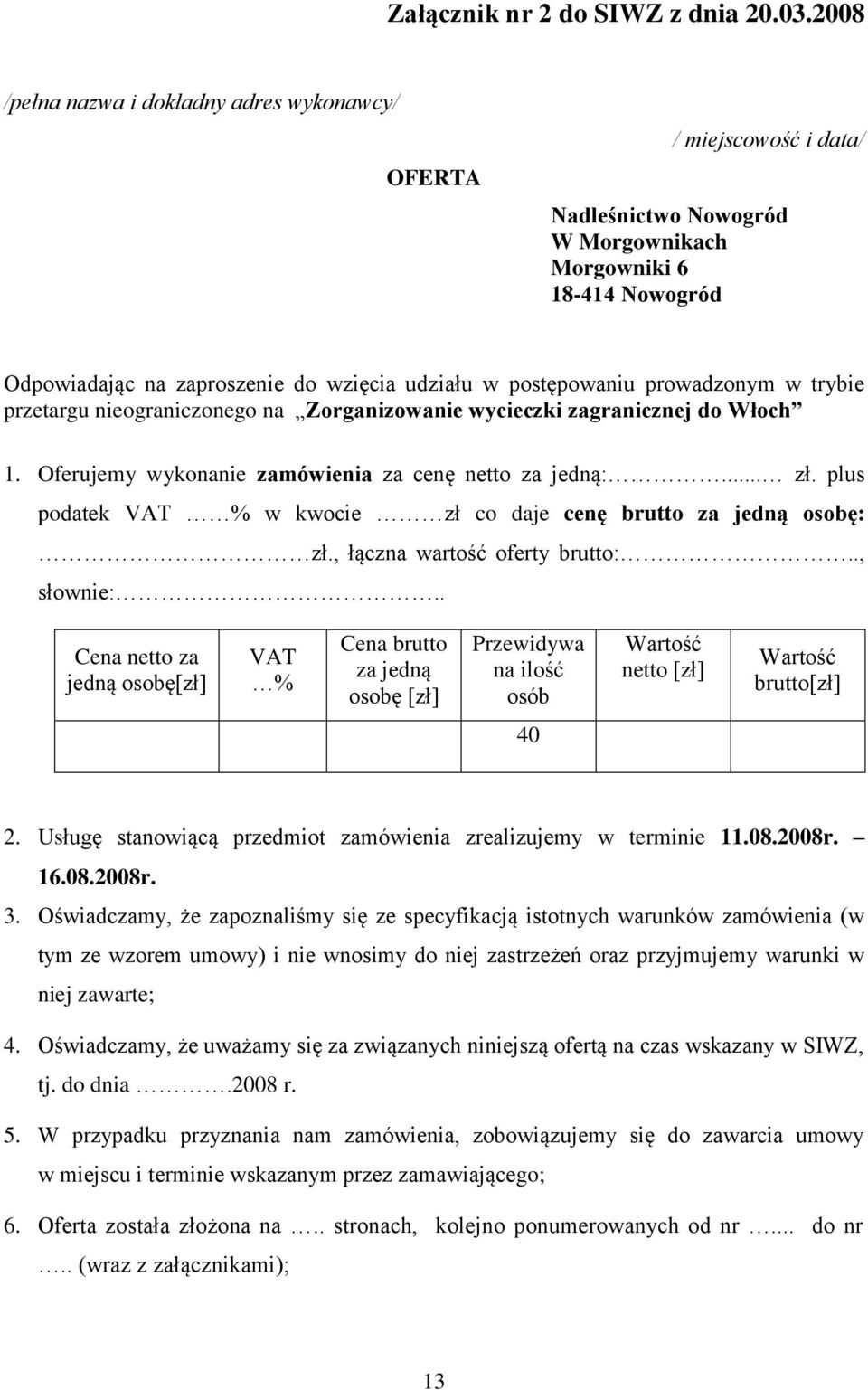 postępowaniu prowadzonym w trybie przetargu nieograniczonego na Zorganizowanie wycieczki zagranicznej do Włoch 1. Oferujemy wykonanie zamówienia za cenę netto za jedną:... zł.