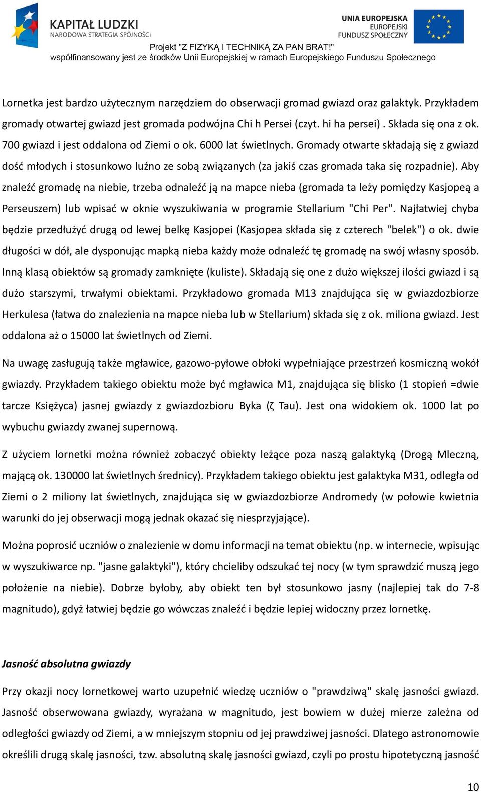 Aby znaleźć gromadę na niebie, trzeba odnaleźć ją na mapce nieba (gromada ta leży pomiędzy Kasjopeą a Perseuszem) lub wpisać w oknie wyszukiwania w programie Stellarium "Chi Per".