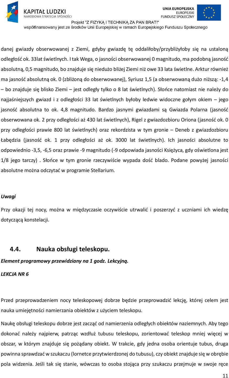 0 (zbliżoną do obserwowanej), Syriusz 1,5 (a obserwowaną dużo niższą: -1,4 bo znajduje się blisko Ziemi jest odległy tylko o 8 lat świetlnych).