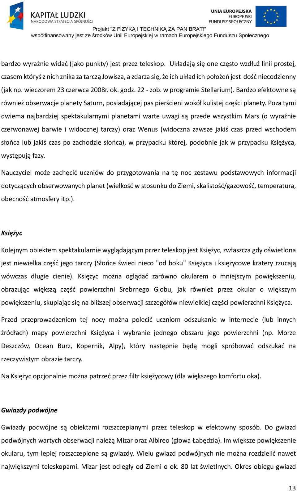 22 - zob. w programie Stellarium). Bardzo efektowne są również obserwacje planety Saturn, posiadającej pas pierścieni wokół kulistej części planety.