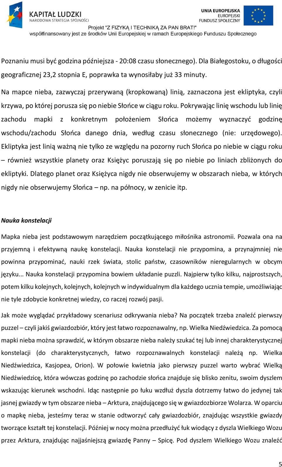 Pokrywając linię wschodu lub linię zachodu mapki z konkretnym położeniem Słońca możemy wyznaczyć godzinę wschodu/zachodu Słońca danego dnia, według czasu słonecznego (nie: urzędowego).