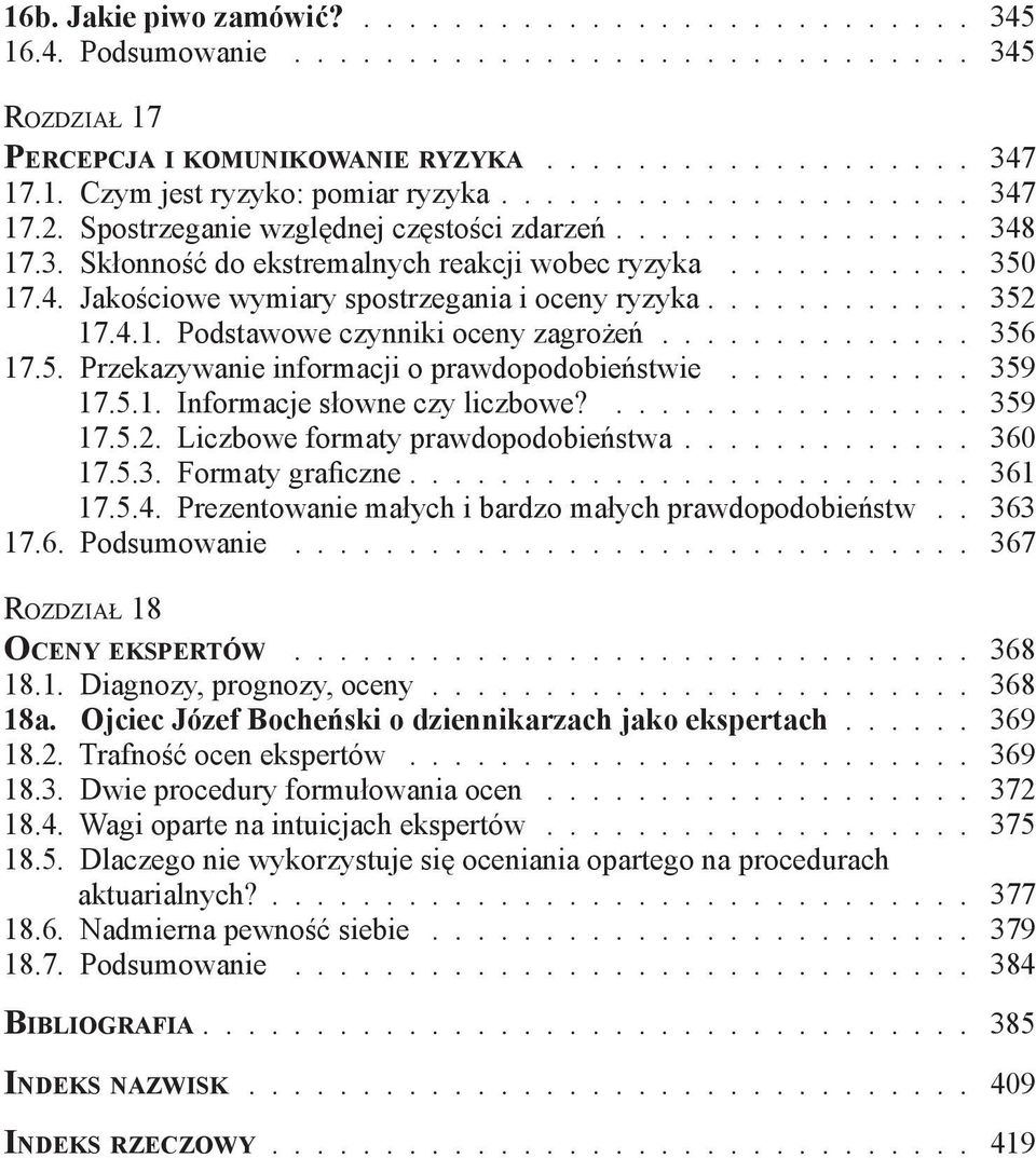 ........... 352 17.4.1. Podstawowe czynniki oceny zagrożeń.............. 356 17.5. Przekazywanie informacji o prawdopodobieństwie........... 359 17.5.1. Informacje słowne czy liczbowe?................ 359 17.5.2. Liczbowe formaty prawdopodobieństwa.