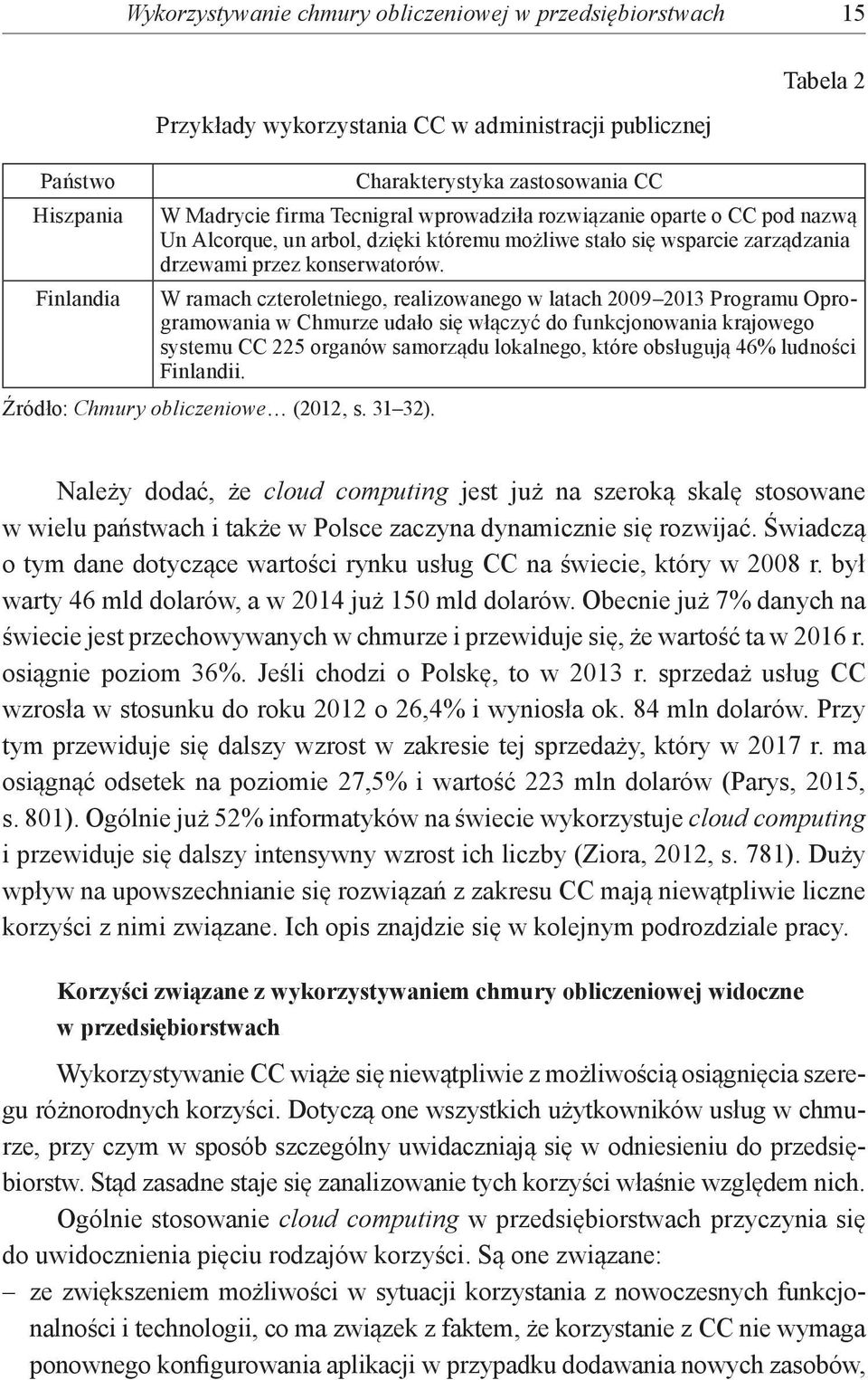 W ramach czteroletniego, realizowanego w latach 2009 2013 Programu Oprogramowania w Chmurze udało się włączyć do funkcjonowania krajowego systemu CC 225 organów samorządu lokalnego, które obsługują