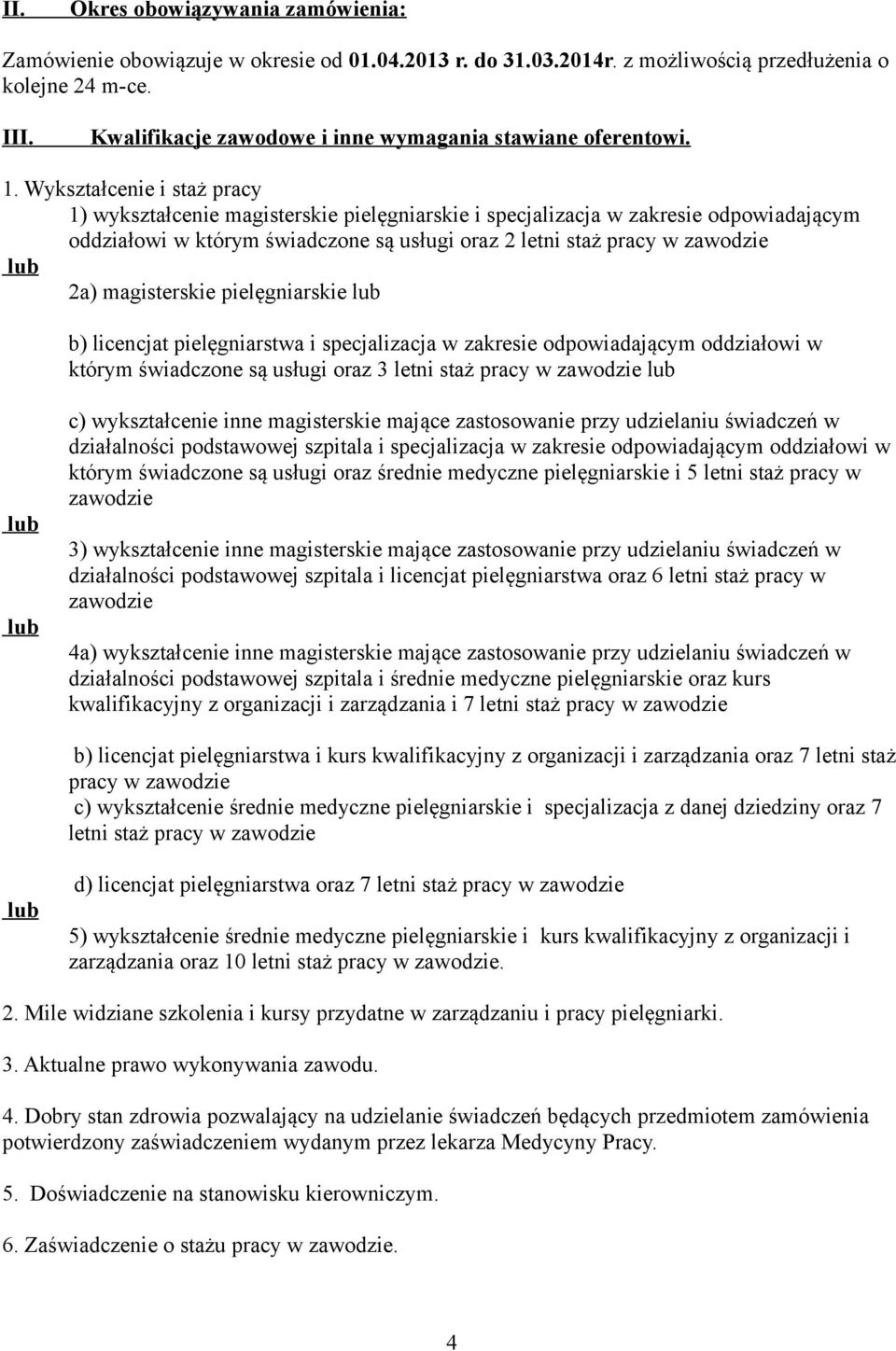 Wykształcenie i staż pracy 1) wykształcenie magisterskie pielęgniarskie i specjalizacja w zakresie odpowiadającym oddziałowi w którym świadczone są usługi oraz 2 letni staż pracy w zawodzie lub 2a)