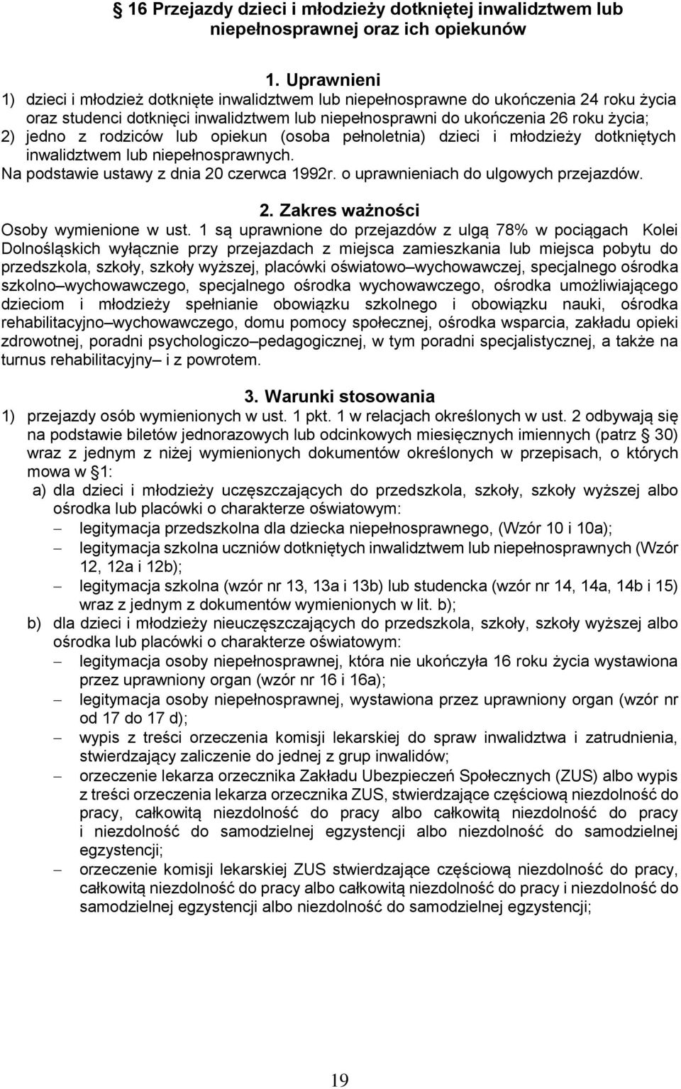 rodziców lub opiekun (osoba pełnoletnia) dzieci i młodzieży dotkniętych inwalidztwem lub niepełnosprawnych. Na podstawie ustawy z dnia 20 czerwca 1992r. o uprawnieniach do ulgowych przejazdów. 2. Zakres ważności Osoby wymienione w ust.