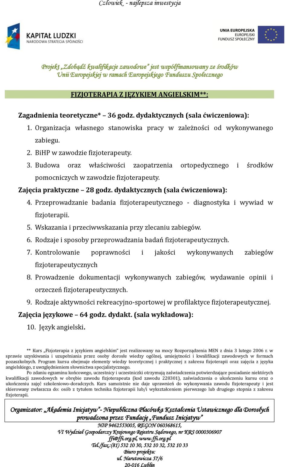 dydaktycznych (sala ćwiczeniowa): 4. Przeprowadzanie badania fizjoterapeutycznego - diagnostyka i wywiad w fizjoterapii. 5. Wskazania i przeciwwskazania przy zlecaniu zabiegów. 6.