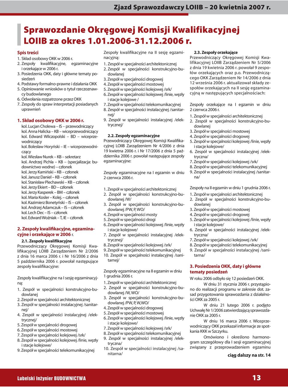 Zespoły do spraw interpretacji posiadanych uprawnień 1. Skład osobowy OKK w 2006 r. kol. Lucjan Cholewa IS przewodniczący kol. Anna Halicka KB wiceprzewodniczący kol.