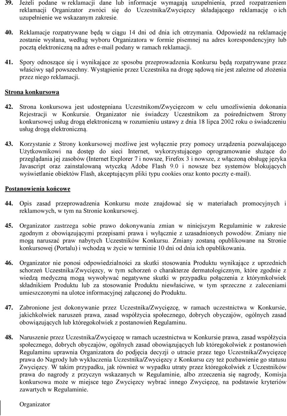 Odpowiedź na reklamację zostanie wysłana, według wyboru Organizatora w formie pisemnej na adres korespondencyjny lub pocztą elektroniczną na adres e-mail podany w ramach reklamacji. 41.