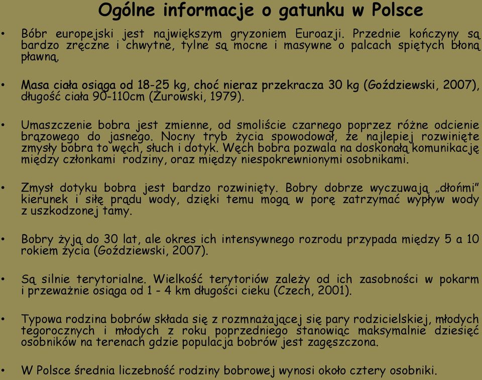 Umaszczenie bobra jest zmienne, od smoliście czarnego poprzez różne odcienie brązowego do jasnego. Nocny tryb życia spowodował, że najlepiej rozwinięte zmysły bobra to węch, słuch i dotyk.