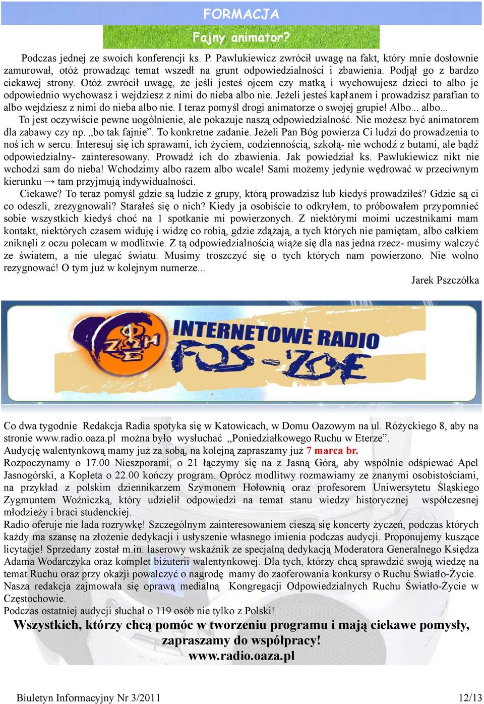 Jeżeli jesteś kapłanem i prowadzisz parafian to albo wejdziesz z nimi do nieba albo nie. I teraz pomyśl drogi animatorze o swojej grupie! Albo... albo... To jest oczywiście pewne uogólnienie, ale pokazuje naszą odpowiedzialność.