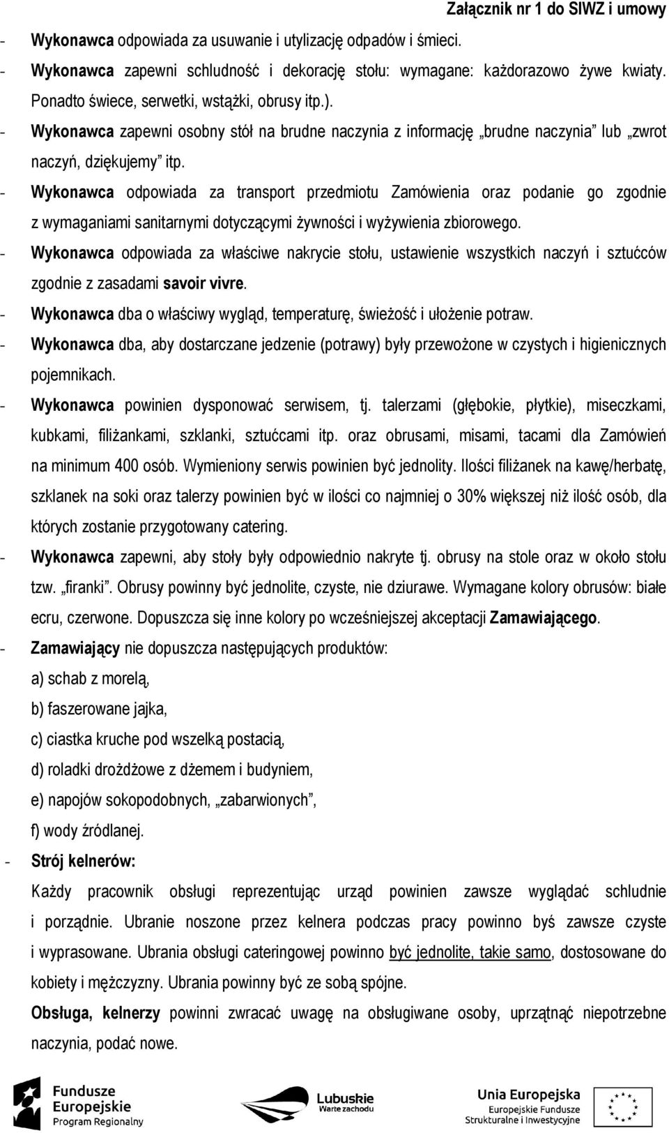 - Wykonawca odpowiada za transport przedmiotu Zamówienia oraz podanie go zgodnie z wymaganiami sanitarnymi dotyczącymi żywności i wyżywienia zbiorowego.