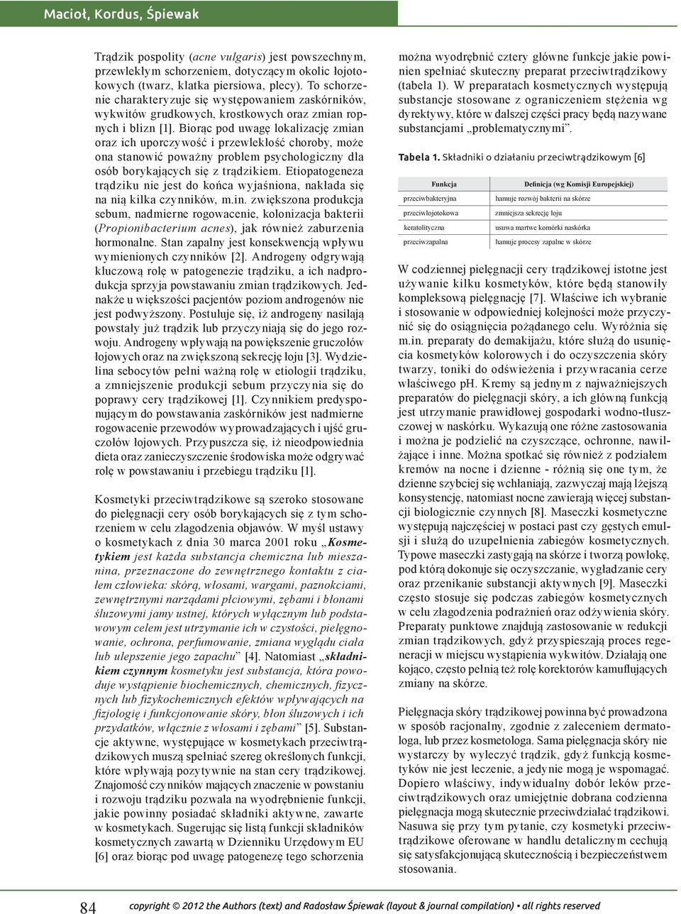 Biorąc pod uwagę lokalizację zmian oraz ich uporczywość i przewlekłość choroby, może ona stanowić poważny problem psychologiczny dla osób borykających się z trądzikiem.